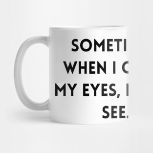 Sometimes, when I close my eyes, I can't see Mug